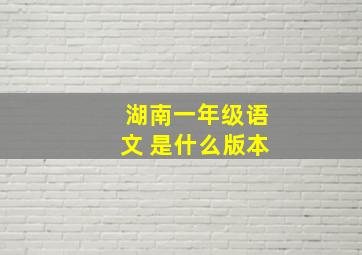 湖南一年级语文 是什么版本